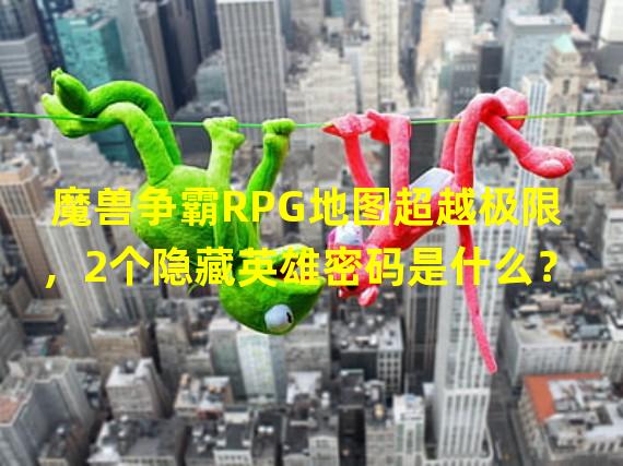 魔兽争霸RPG地图超越极限，2个隐藏英雄密码是什么？