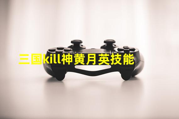 三国kill神黄月英技能