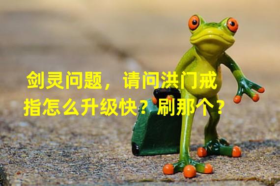 剑灵问题，请问洪门戒指怎么升级快？刷那个？