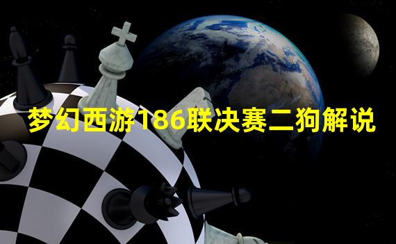 梦幻西游186联决赛二狗解说