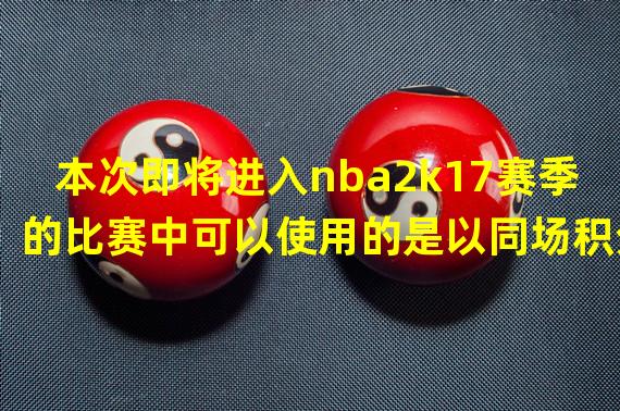 本次即将进入nba2k17赛季的比赛中可以使用的是以同场积分累积的两场，并没有下图的娱乐性