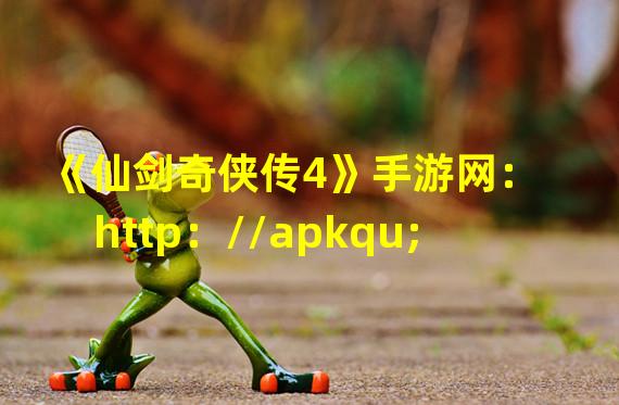 《仙剑奇侠传4》手游网：http：//apkqu;