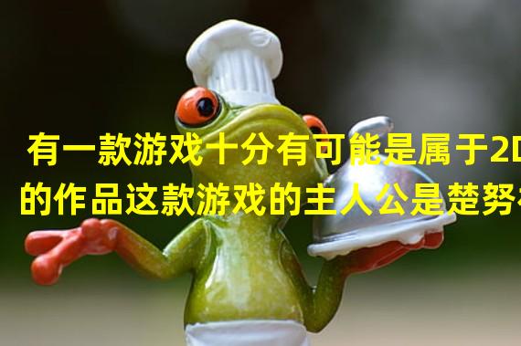 有一款游戏十分有可能是属于2D的作品这款游戏的主人公是楚努神智和楚理奇