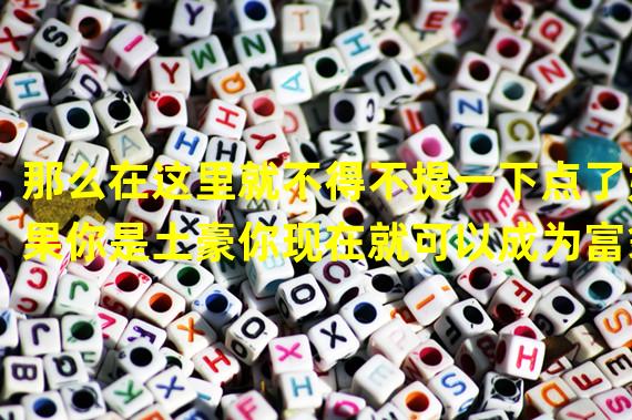 那么在这里就不得不提一下点了如果你是土豪你现在就可以成为富翁啦!