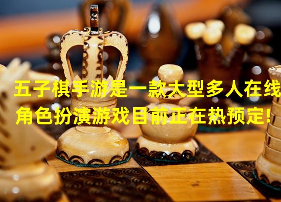 五子棋手游是一款大型多人在线角色扮演游戏目前正在热预定!