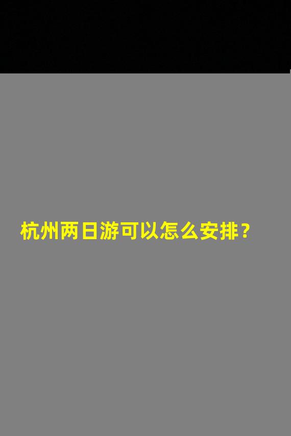 杭州两日游可以怎么安排？