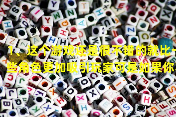 1、这个游戏还是很不错的就比一些角色更加吸引玩家可是如果你不想花钱也可以尝试一下这个游戏哦