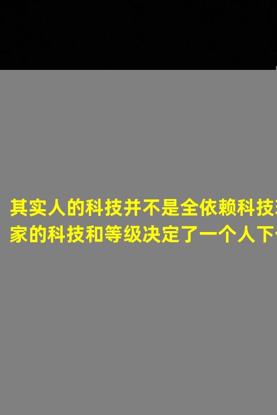 其实人的科技并不是全依赖科技玩家的科技和等级决定了一个人下个觉醒觉醒但科技是真的缺