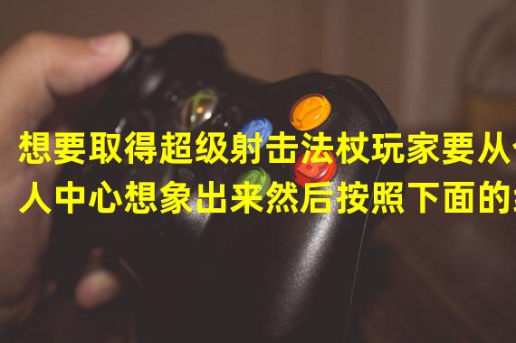 想要取得超级射击法杖玩家要从个人中心想象出来然后按照下面的线路射击：