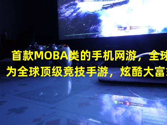 首款MOBA类的手机网游，全球为全球顶级竞技手游，炫酷大富翁