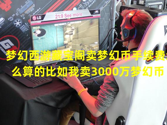 梦幻西游藏宝阁卖梦幻币手续费怎么算的比如我卖3000万梦幻币等于226人民币手续费是多少到手是多