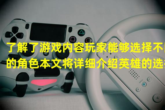 了解了游戏内容玩家能够选择不同的角色本文将详细介绍英雄的选择与技能