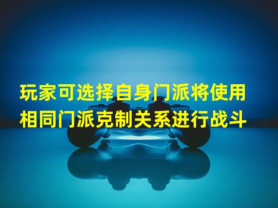 玩家可选择自身门派将使用相同门派克制关系进行战斗