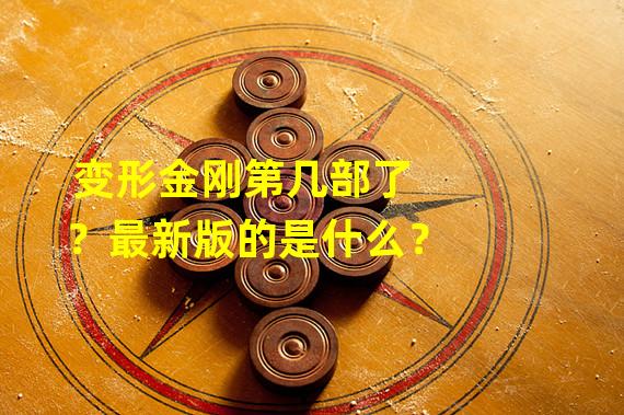 变形金刚第几部了？最新版的是什么？