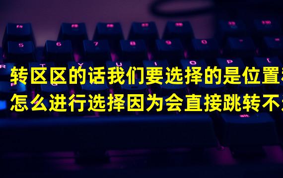 转区区的话我们要选择的是位置和怎么进行选择因为会直接跳转不过来还是一个开局选择的