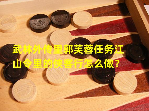 武林外传里郭芙蓉任务江山令里的侠客行怎么做？