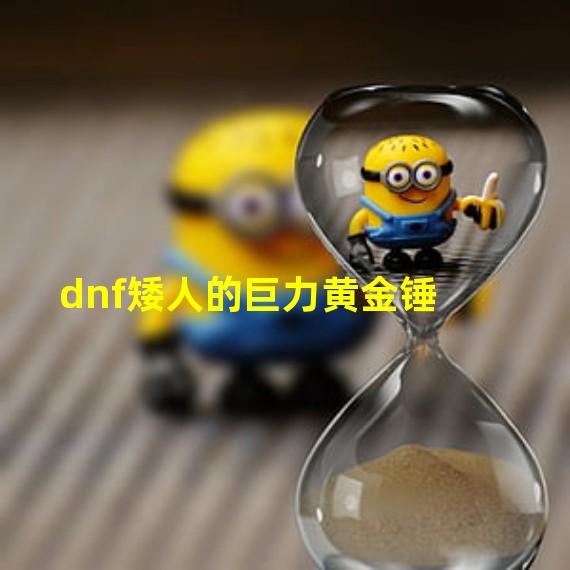 dnf矮人的巨力黄金锤