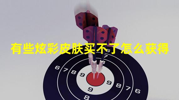 有些炫彩皮肤买不了怎么获得