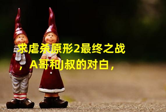 求虐杀原形2最终之战，A哥和J叔的对白，