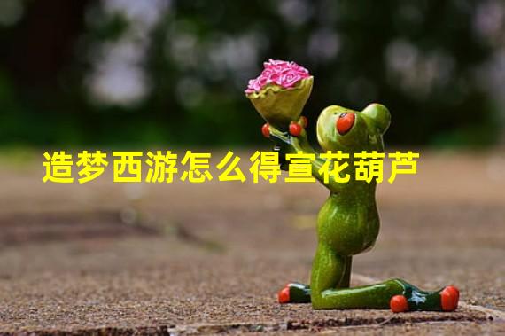 造梦西游怎么得宣花葫芦