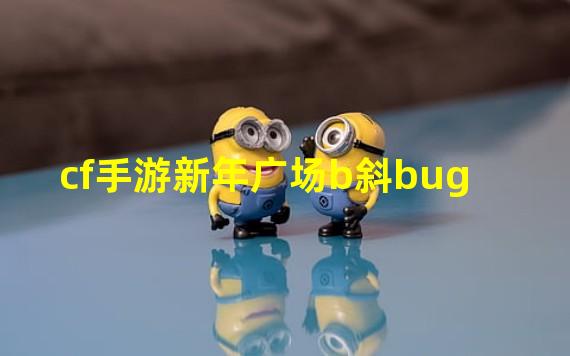 cf手游新年广场b斜bug