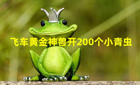 飞车黄金神兽开200个小青虫