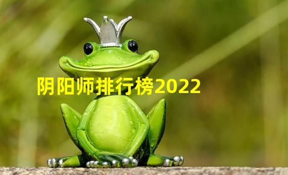 阴阳师排行榜2022