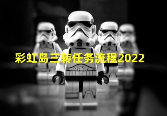 彩虹岛三转任务流程2022