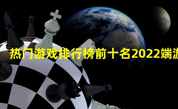 热门游戏排行榜前十名2022端游