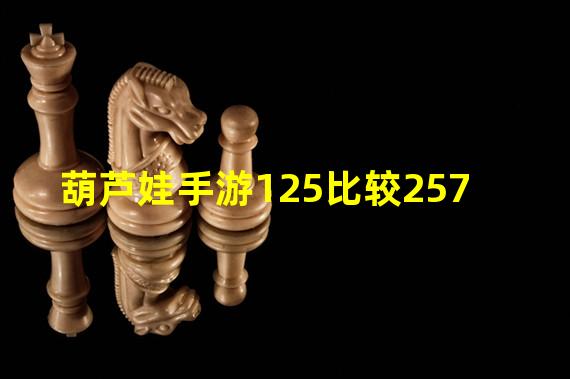 葫芦娃手游125比较257