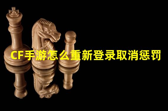 CF手游怎么重新登录取消惩罚