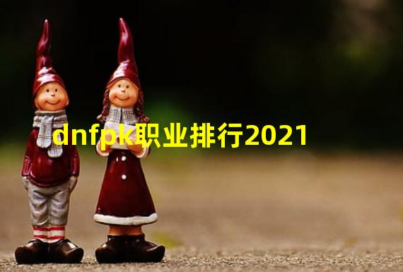 dnfpk职业排行2021