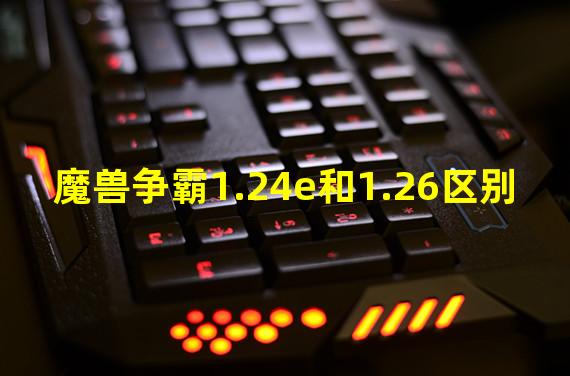 魔兽争霸1.24e和1.26区别