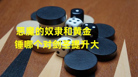 恶魔的奴隶和黄金锤哪个对剑圣提升大