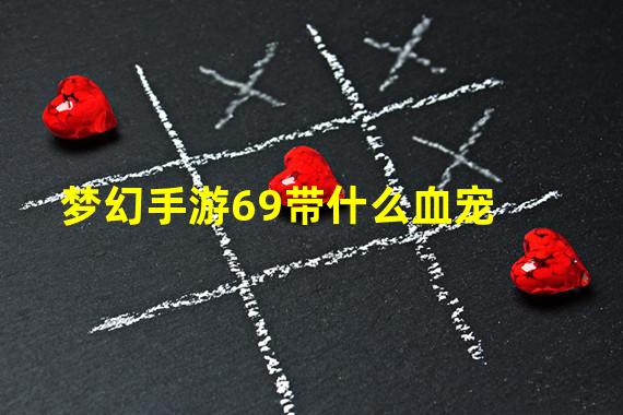 梦幻手游69带什么血宠