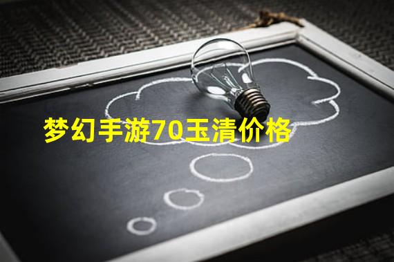 梦幻手游70玉清价格