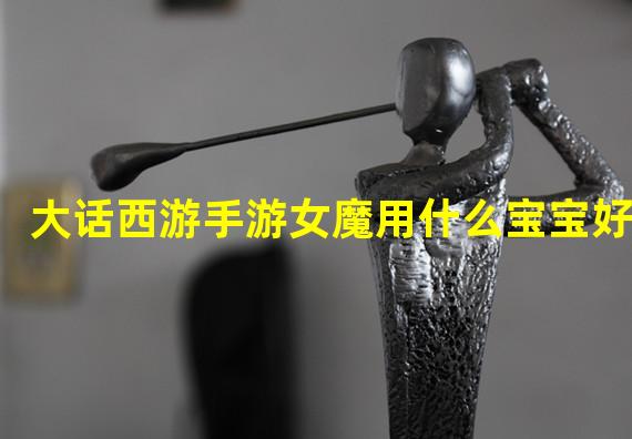 大话西游手游女魔用什么宝宝好