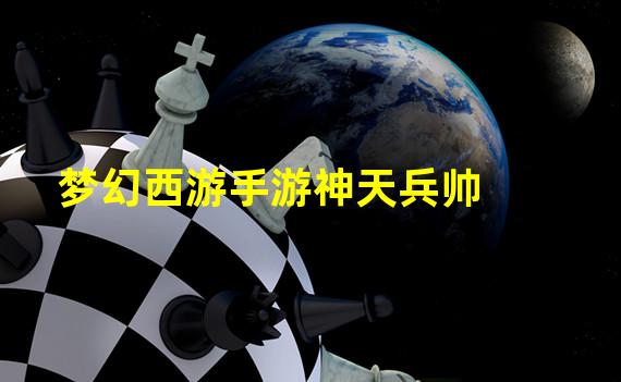 梦幻西游手游神天兵帅