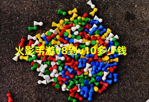 火影手游v8到v10多少钱