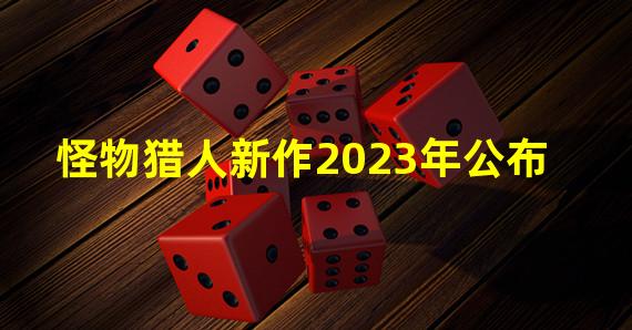 怪物猎人新作2023年公布