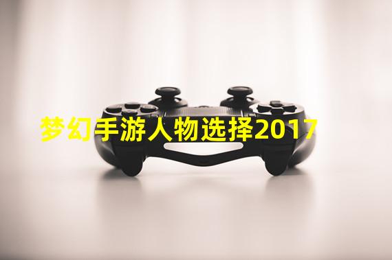 梦幻手游人物选择2017