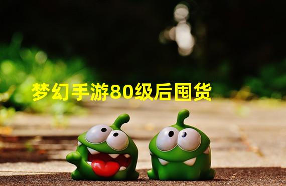 梦幻手游80级后囤货