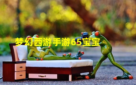 梦幻西游手游65宝宝