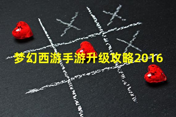 梦幻西游手游升级攻略2016