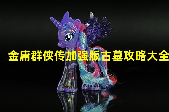 金庸群侠传加强版古墓攻略大全