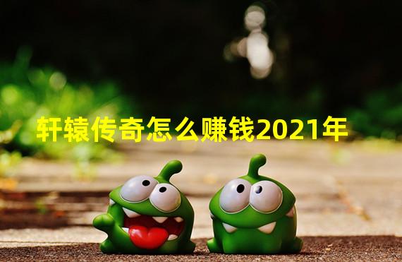 轩辕传奇怎么赚钱2021年