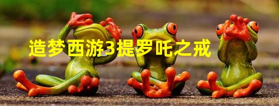 造梦西游3提罗吒之戒