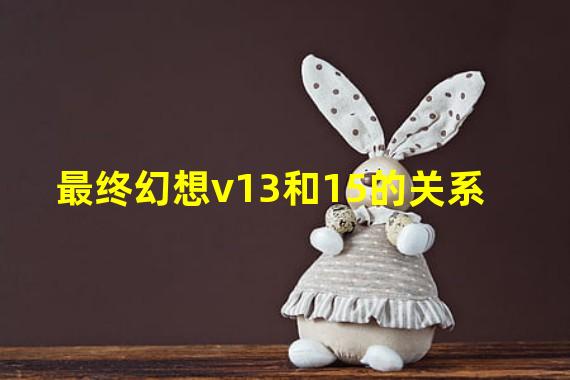 最终幻想v13和15的关系