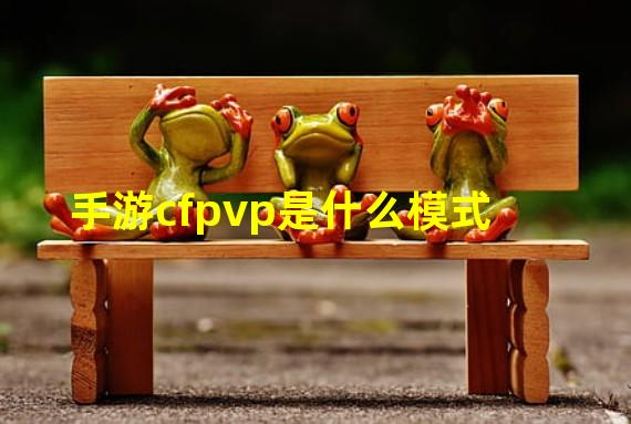 手游cfpvp是什么模式