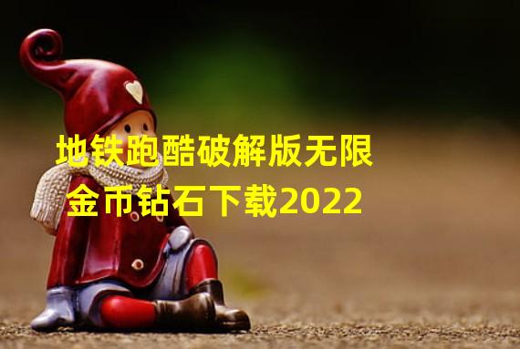 地铁跑酷破解版无限金币钻石下载2022